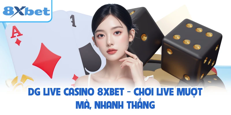 DG Live Casino 8XBET - Chơi Live Mượt Mà, Nhanh Thắng