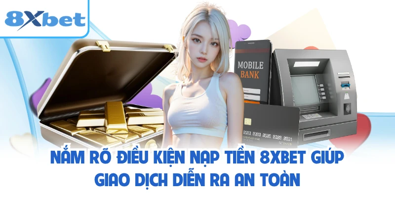 Nắm rõ điều kiện nạp tiền 8XBET giúp giao dịch diễn ra an toàn
