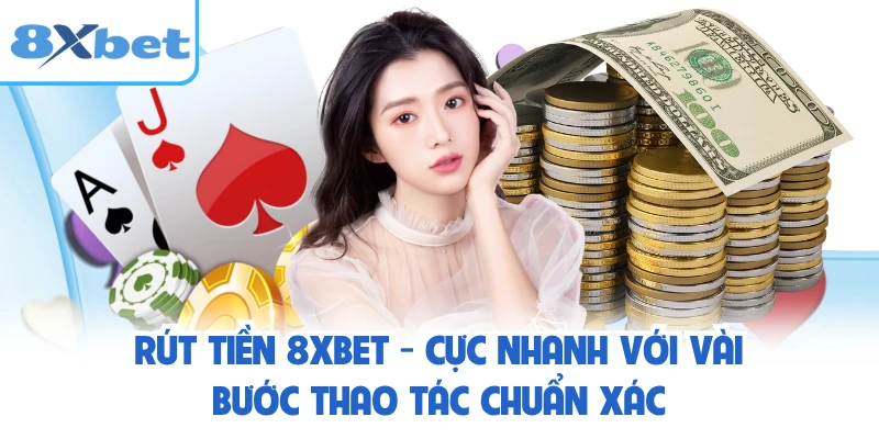 Rút Tiền 8XBET - Cực Nhanh Với Vài Bước Thao Tác Chuẩn Xác