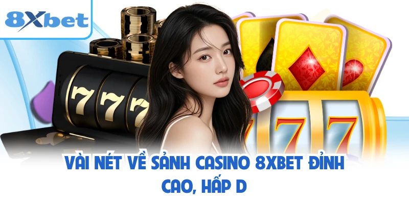 Vài nét về sảnh casino 8XBET đỉnh cao, hấp dẫn