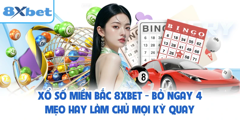 Xổ Số Miền Bắc 8XBET - Bỏ Ngay 4 Mẹo Hay Làm Chủ Mọi Kỳ Quay
